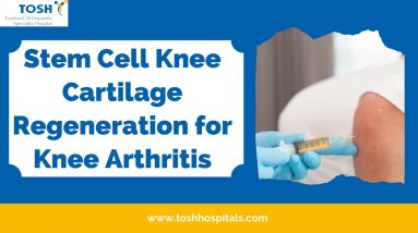 Stem Cell Knee Cartilage Regeneration for Knee Arthritis| Best Orthopaedic Hospital| Tosh Hospital